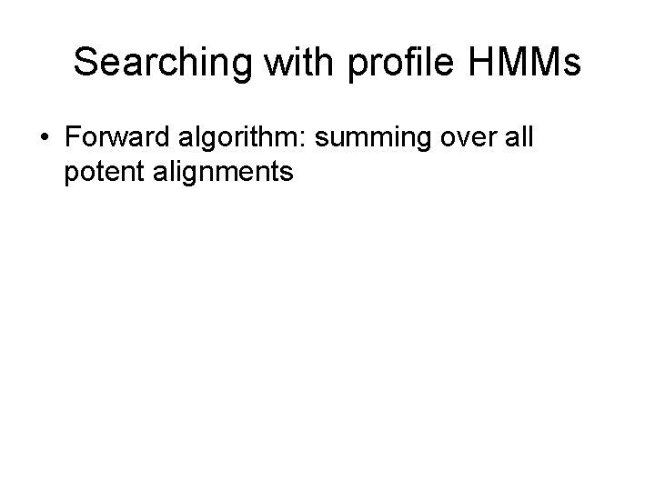 Searching with profile HMMs • Forward algorithm: summing over all potent alignments 