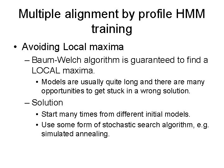 Multiple alignment by profile HMM training • Avoiding Local maxima – Baum-Welch algorithm is