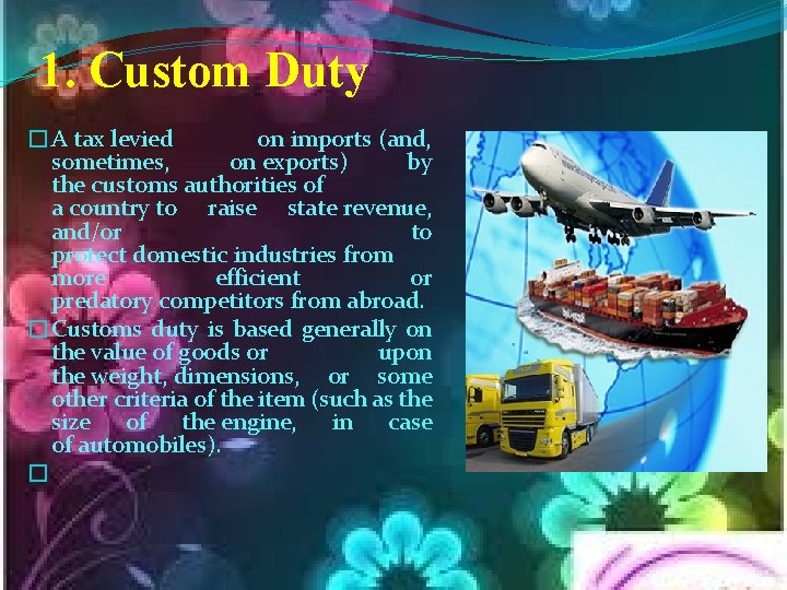 1. Custom Duty �A tax levied on imports (and, sometimes, on exports) by the