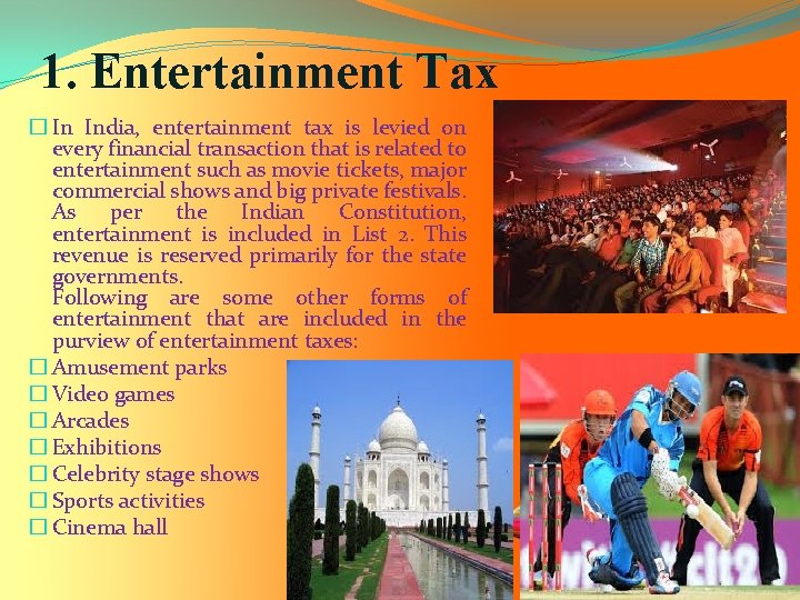 1. Entertainment Tax � In India, entertainment tax is levied on every financial transaction