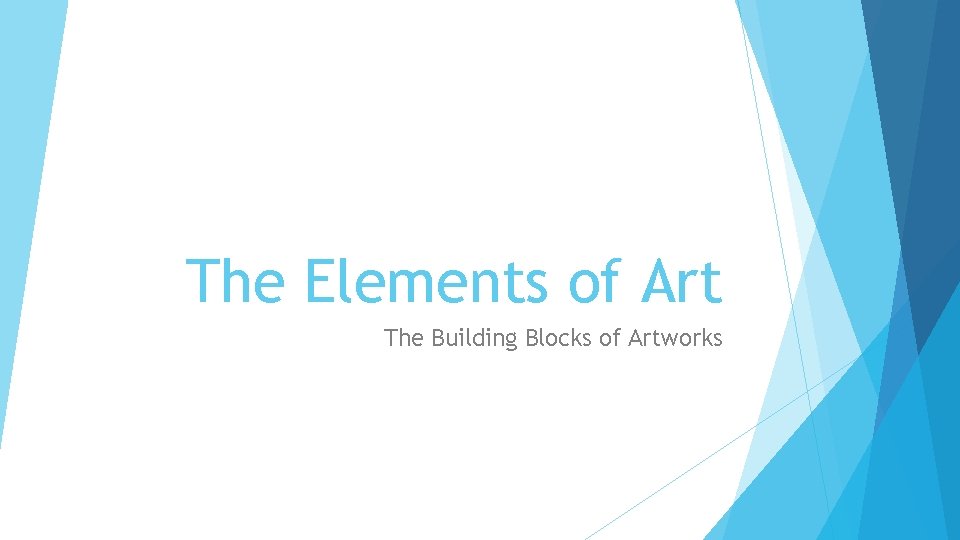 The Elements of Art The Building Blocks of Artworks 