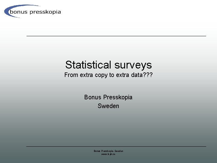 Statistical surveys From extra copy to extra data? ? ? Bonus Presskopia Sweden Bonus