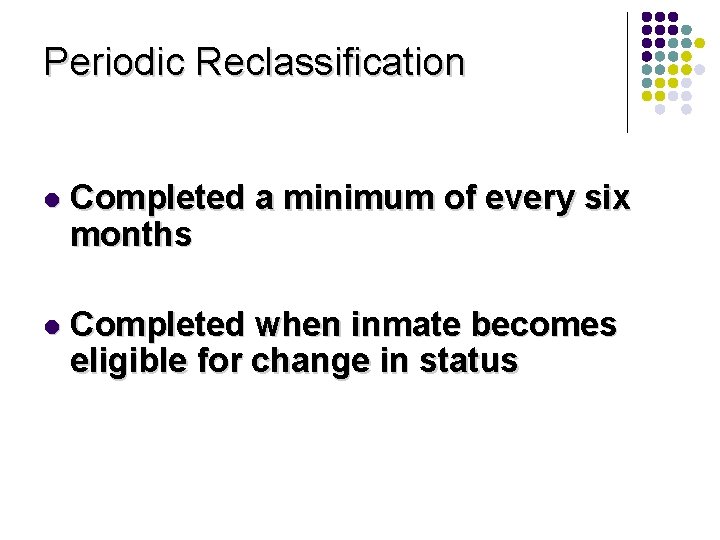 Periodic Reclassification l Completed a minimum of every six months l Completed when inmate