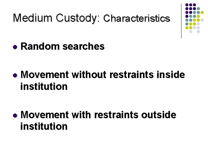 Medium Custody: Characteristics l Random searches l Movement without restraints inside institution l Movement