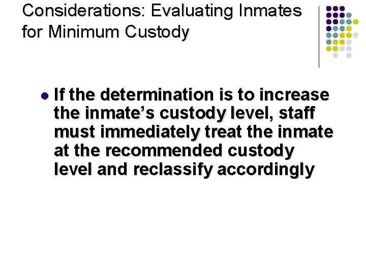 Considerations: Evaluating Inmates for Minimum Custody l If the determination is to increase the