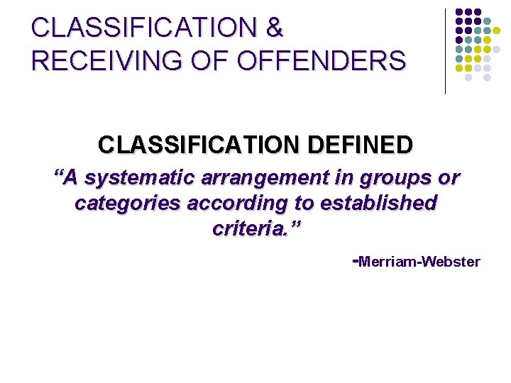 CLASSIFICATION & RECEIVING OF OFFENDERS CLASSIFICATION DEFINED “A systematic arrangement in groups or categories