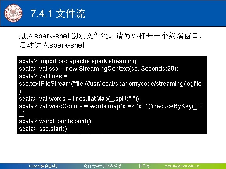 7. 4. 1 文件流 进入spark-shell创建文件流。请另外打开一个终端窗口， 启动进入spark-shell scala> import org. apache. spark. streaming. _ scala>