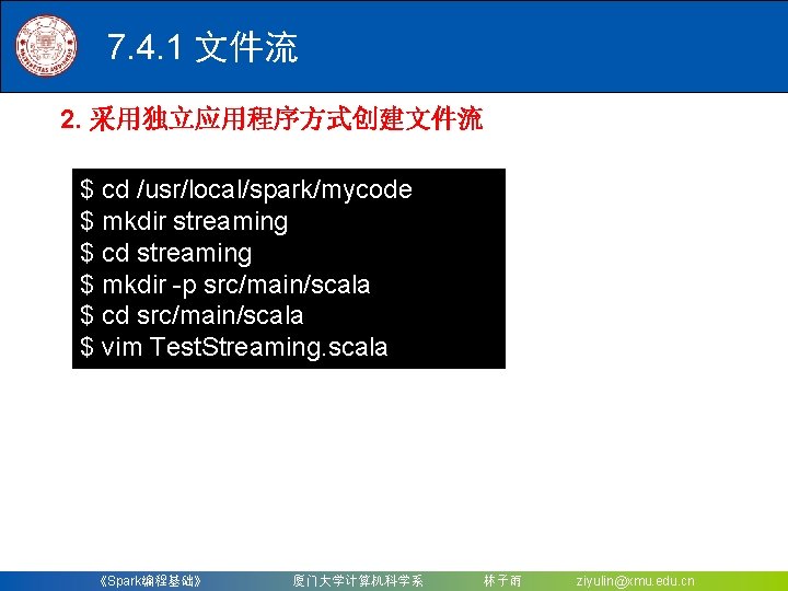 7. 4. 1 文件流 2. 采用独立应用程序方式创建文件流 $ cd /usr/local/spark/mycode $ mkdir streaming $ cd