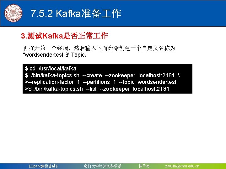 7. 5. 2 Kafka准备 作 3. 测试Kafka是否正常 作 再打开第三个终端，然后输入下面命令创建一个自定义名称为 “wordsendertest”的Topic： $ cd /usr/local/kafka $.