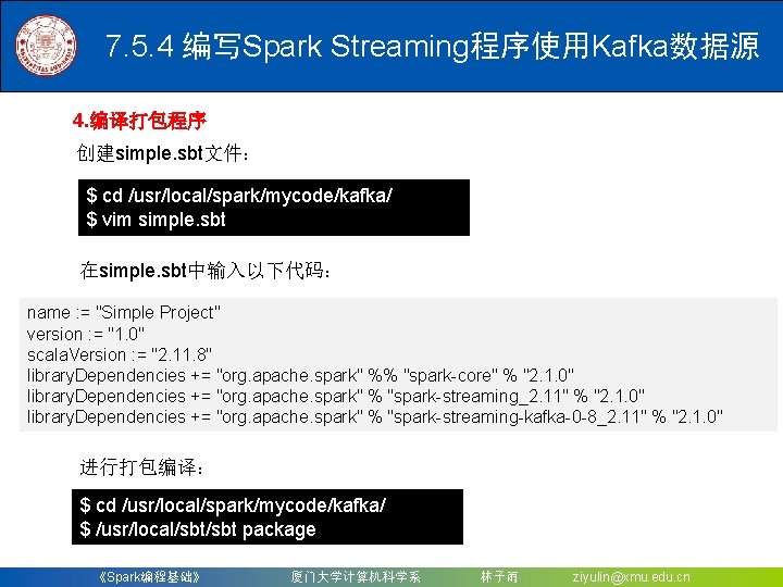 7. 5. 4 编写Spark Streaming程序使用Kafka数据源 4. 编译打包程序 创建simple. sbt文件： $ cd /usr/local/spark/mycode/kafka/ $ vim