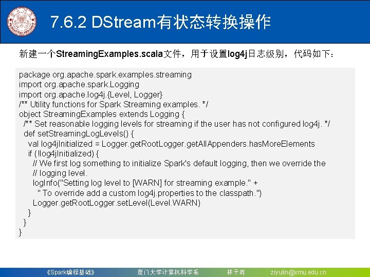 7. 6. 2 DStream有状态转换操作 新建一个Streaming. Examples. scala文件，用于设置log 4 j日志级别，代码如下： package org. apache. spark. examples.