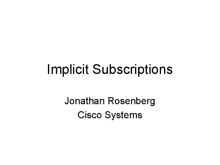 Implicit Subscriptions Jonathan Rosenberg Cisco Systems 