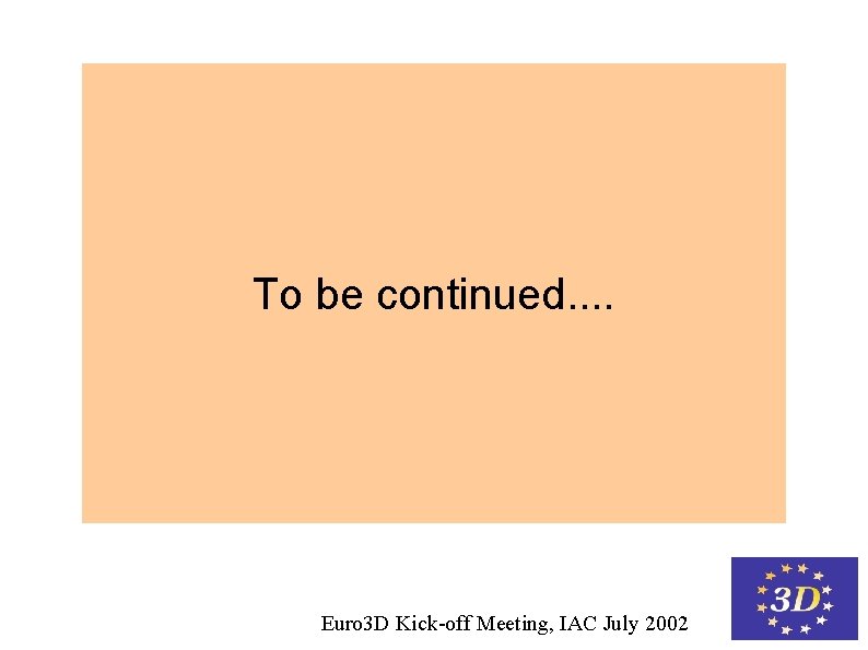 To be continued. . Euro 3 D Kick-off Meeting, IAC July 2002 