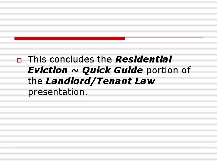 o This concludes the Residential Eviction ~ Quick Guide portion of the Landlord/Tenant Law