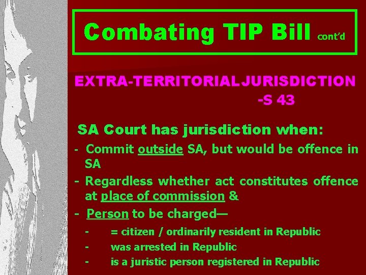 Combating TIP Bill cont’d EXTRA-TERRITORIAL JURISDICTION -S 43 SA Court has jurisdiction when: Commit