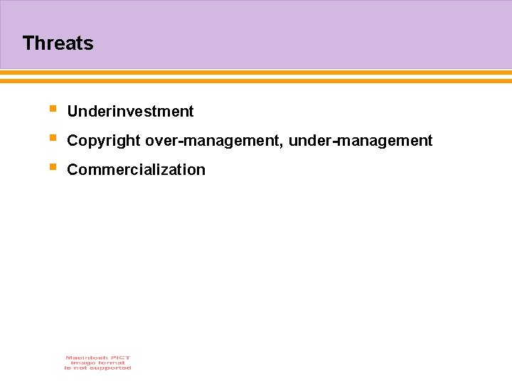 Threats § § § Underinvestment Copyright over-management, under-management Commercialization 