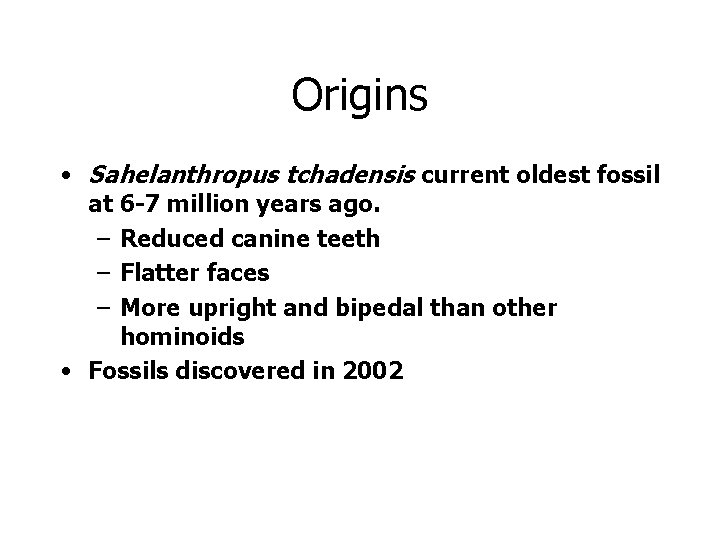 Origins • Sahelanthropus tchadensis current oldest fossil at 6 -7 million years ago. –