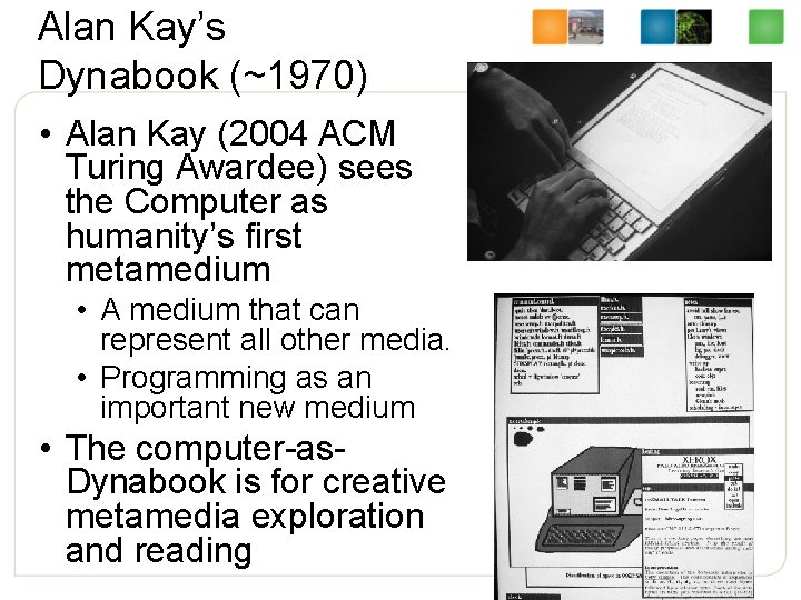 Alan Kay’s Dynabook (~1970) • Alan Kay (2004 ACM Turing Awardee) sees the Computer