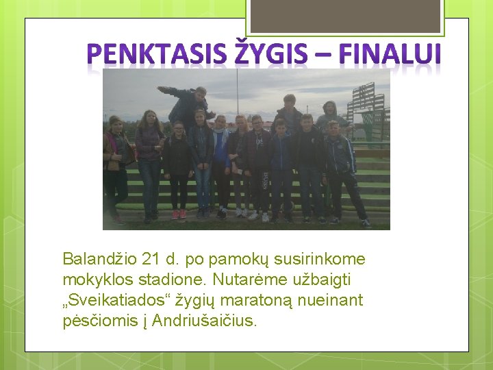 Balandžio 21 d. po pamokų susirinkome mokyklos stadione. Nutarėme užbaigti „Sveikatiados“ žygių maratoną nueinant