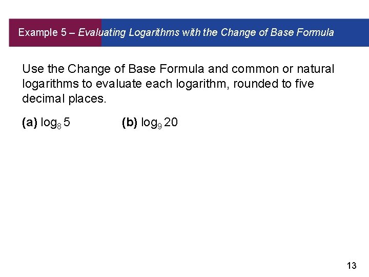 Example 5 – Evaluating Logarithms with the Change of Base Formula Use the Change