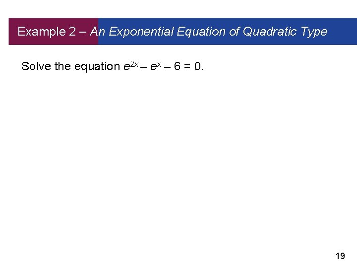 Example 2 – An Exponential Equation of Quadratic Type Solve the equation e 2