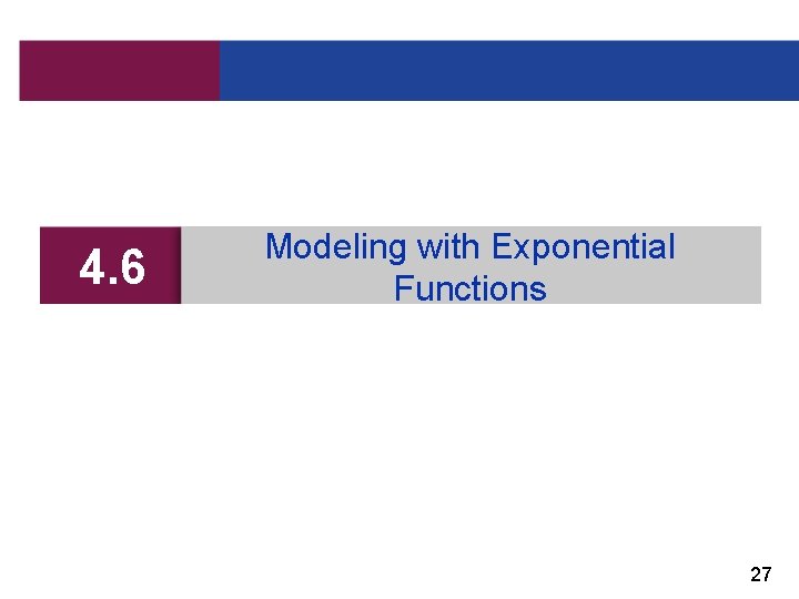 4. 6 Modeling with Exponential Functions 27 