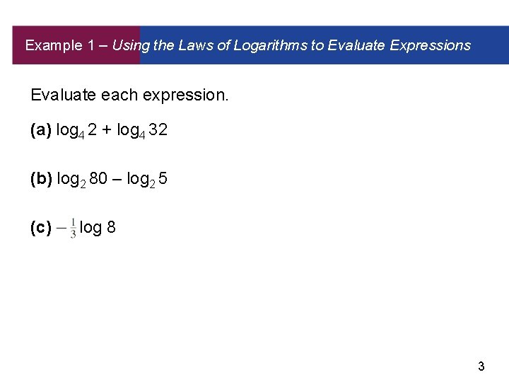 Example 1 – Using the Laws of Logarithms to Evaluate Expressions Evaluate each expression.