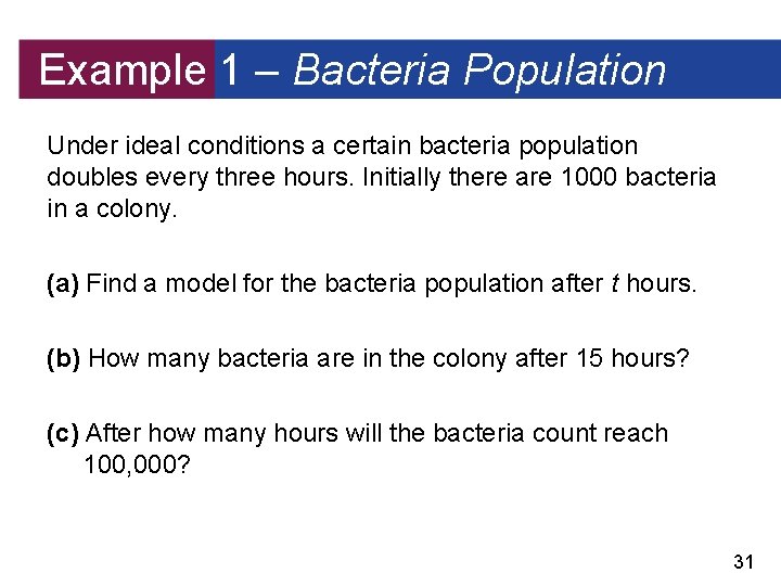 Example 1 – Bacteria Population Under ideal conditions a certain bacteria population doubles every