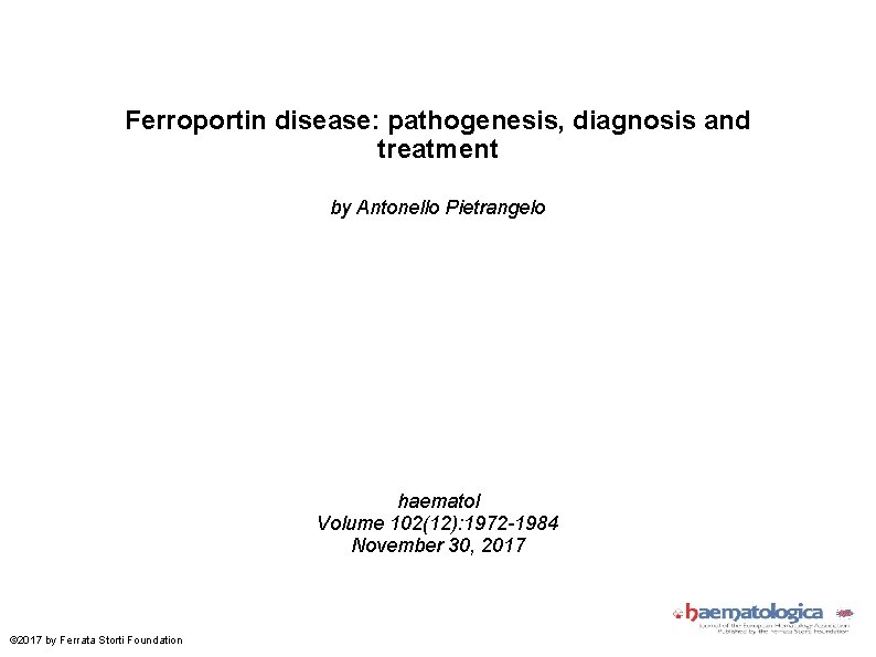 Ferroportin disease: pathogenesis, diagnosis and treatment by Antonello Pietrangelo haematol Volume 102(12): 1972 -1984