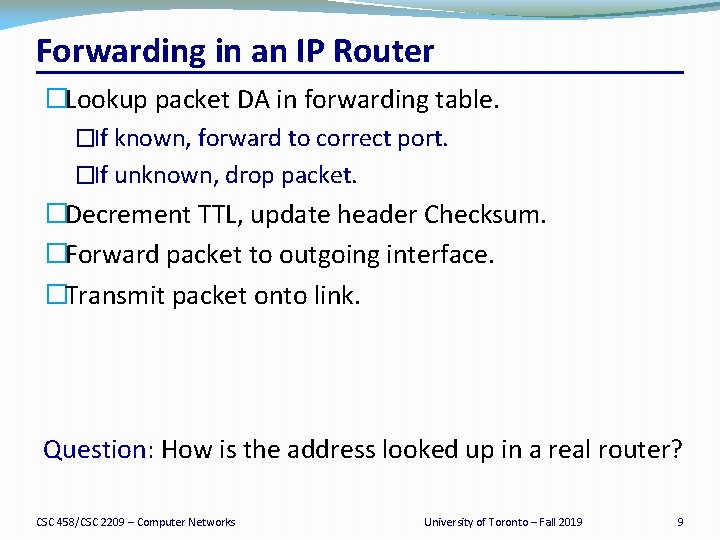 Forwarding in an IP Router �Lookup packet DA in forwarding table. �If known, forward