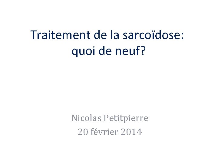 Traitement de la sarcoïdose: quoi de neuf? Nicolas Petitpierre 20 février 2014 
