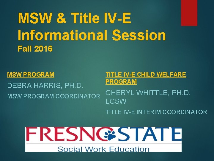 MSW & Title IV-E Informational Session Fall 2016 MSW PROGRAM DEBRA HARRIS, PH. D.
