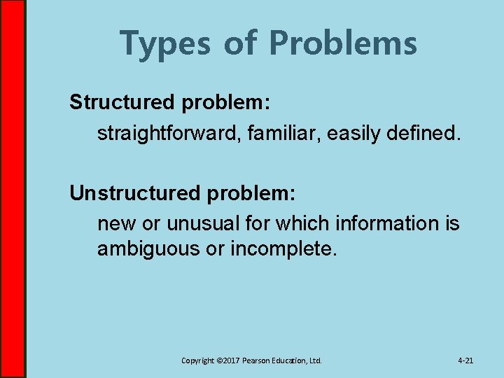 Types of Problems Structured problem: straightforward, familiar, easily defined. Unstructured problem: new or unusual