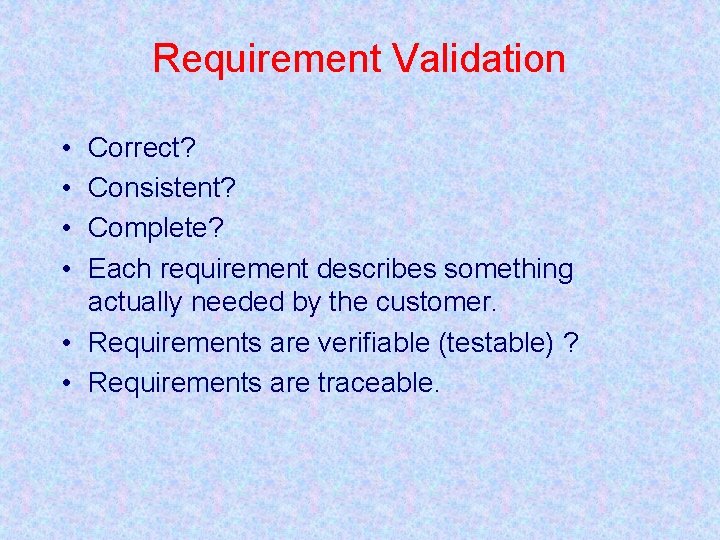 Requirement Validation • • Correct? Consistent? Complete? Each requirement describes something actually needed by