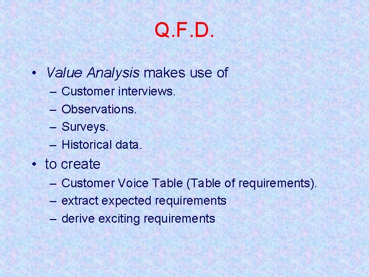 Q. F. D. • Value Analysis makes use of – – Customer interviews. Observations.