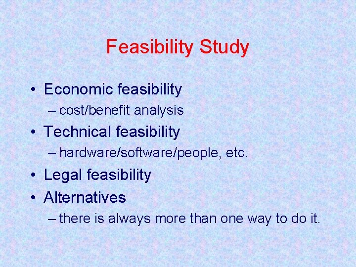 Feasibility Study • Economic feasibility – cost/benefit analysis • Technical feasibility – hardware/software/people, etc.