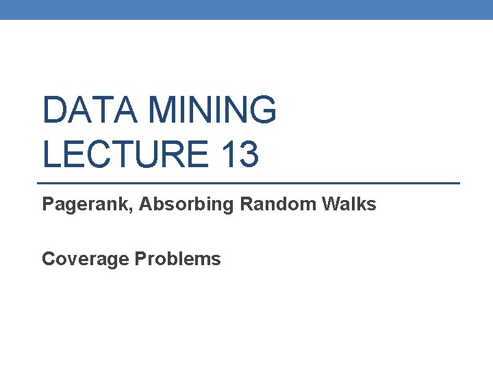 DATA MINING LECTURE 13 Pagerank, Absorbing Random Walks Coverage Problems 
