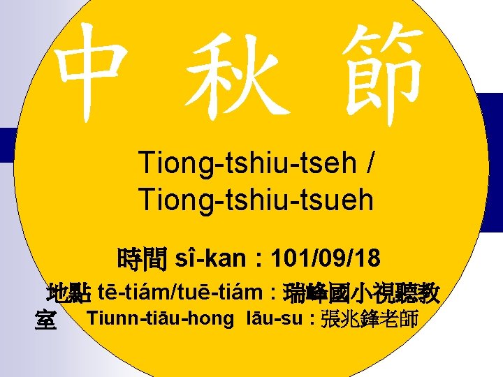 中秋節 Tiong-tshiu-tseh / Tiong-tshiu-tsueh 時間 sî-kan : 101/09/18 地點 tē-tiám/tuē-tiám : 瑞峰國小視聽教 室 Tiunn-tiāu-hong