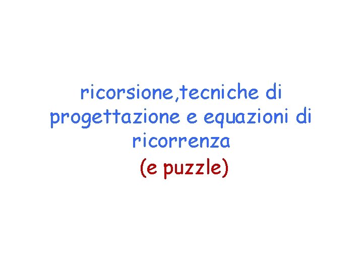 ricorsione, tecniche di progettazione e equazioni di ricorrenza (e puzzle) 