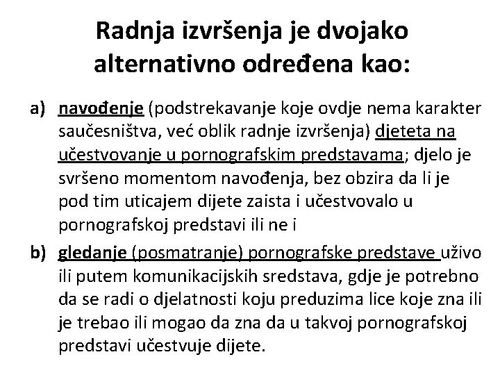 Radnja izvršenja je dvojako alternativno određena kao: a) navođenje (podstrekavanje koje ovdje nema karakter