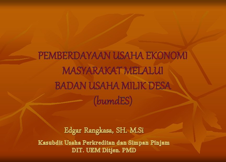 PEMBERDAYAAN USAHA EKONOMI MASYARAKAT MELALUI BADAN USAHA MILIK DESA (bumd. ES) Edgar Rangkasa, SH.