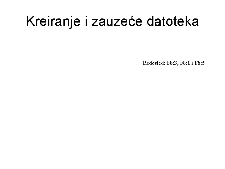 Kreiranje i zauzeće datoteka Redosled: F 8: 3, F 8: 1 i F 8: