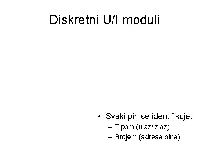 Diskretni U/I moduli • Svaki pin se identifikuje: – Tipom (ulaz/izlaz) – Brojem (adresa