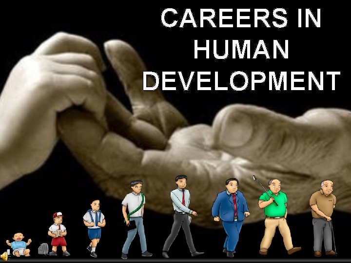 CAREERS IN HUMAN DEVELOPMENT Human development is the
