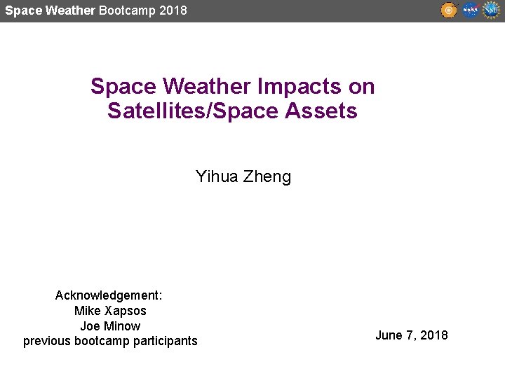 Space Weather Bootcamp 2018 Space Weather Impacts on Satellites/Space Assets Yihua Zheng Acknowledgement: Mike