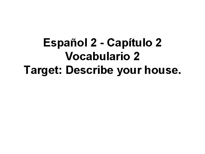 Español 2 - Capítulo 2 Vocabulario 2 Target: Describe your house. 