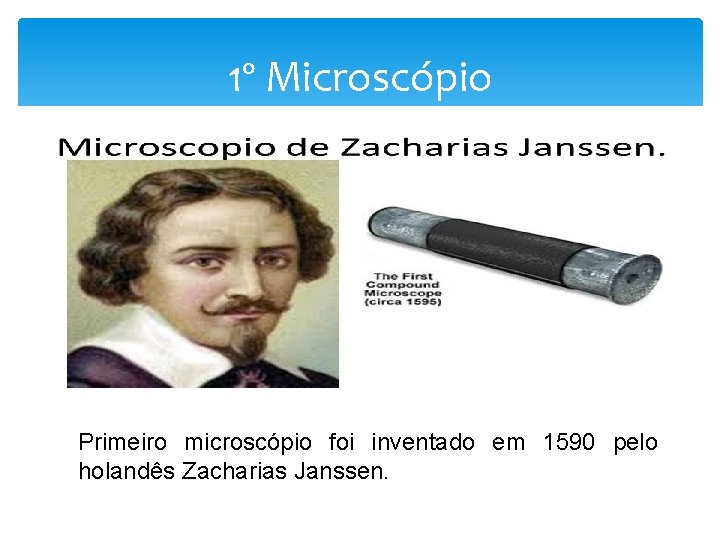 1º Microscópio Primeiro microscópio foi inventado em 1590 pelo holandês Zacharias Janssen. 