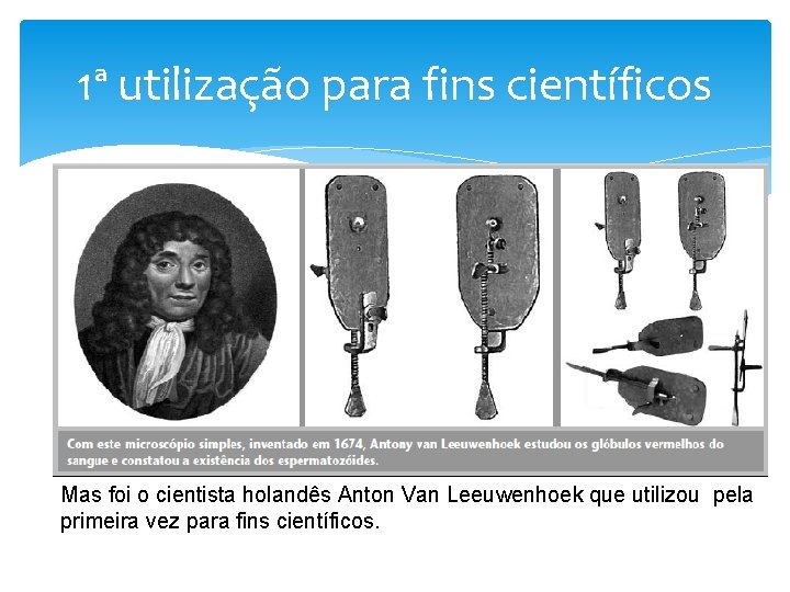 1ª utilização para fins científicos Mas foi o cientista holandês Anton Van Leeuwenhoek que