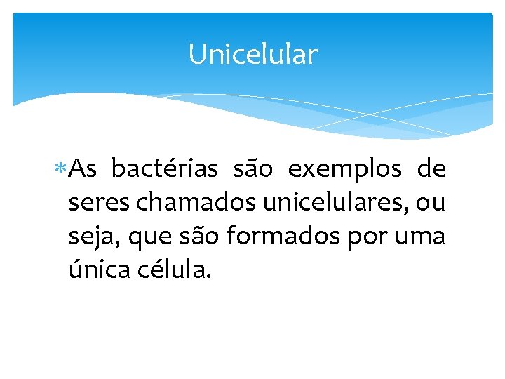 Unicelular As bactérias são exemplos de seres chamados unicelulares, ou seja, que são formados