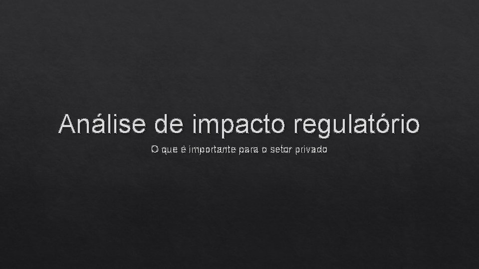 Análise de impacto regulatório O que é importante para o setor privado 